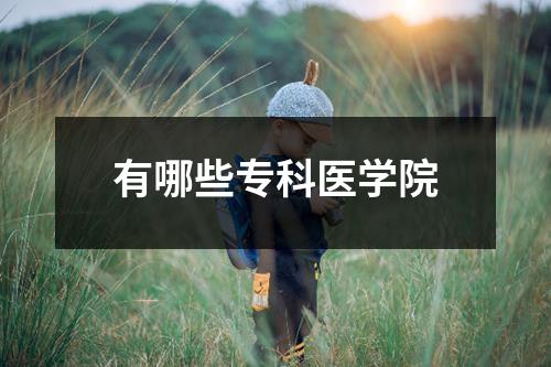 有哪些专科医学院