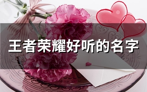 王者荣耀好听的名字(422个) 王者荣耀好听的名字(422个)